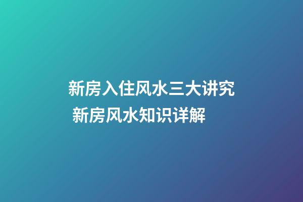 新房入住风水三大讲究 新房风水知识详解